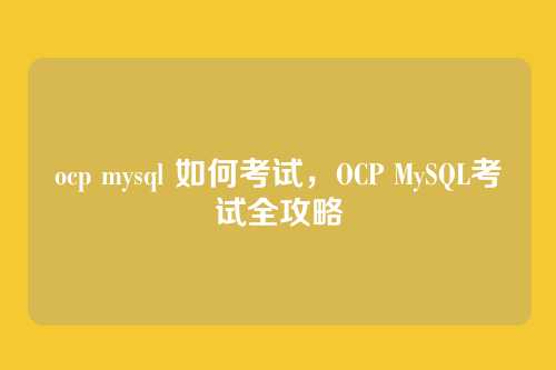 ocp mysql 如何考试,OCP MySQL考试全攻略