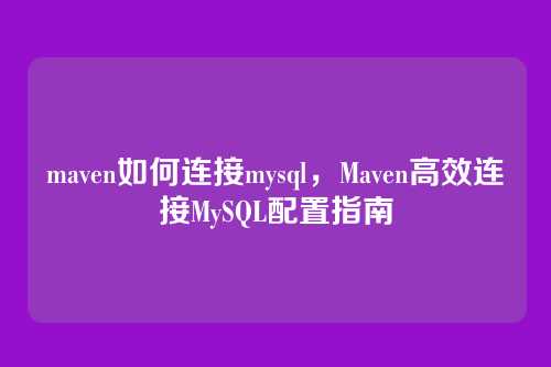 maven如何连接mysql,Maven高效连接MySQL配置指南