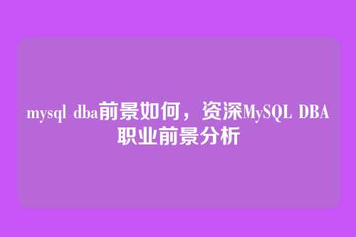 mysql dba前景如何,资深MySQL DBA职业前景分析