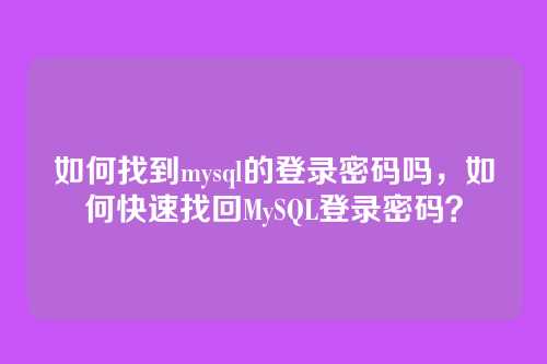 如何找到mysql的登录密码吗，如何快速找回MySQL登录密码？