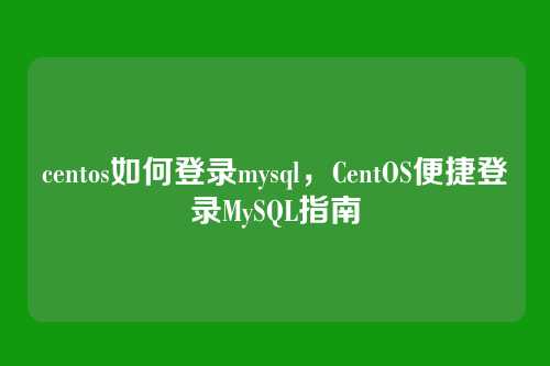 centos如何登录mysql,CentOS便捷登录MySQL指南