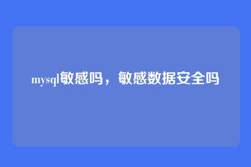 mysql敏感吗,敏感数据安全吗