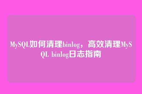 MySQL如何清理binlog,高效清理MySQL binlog日志指南