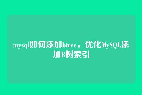 mysql如何添加btree,优化MySQL添加B树索引