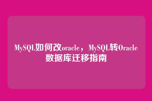 MySQL如何改oracle,MySQL转Oracle数据库迁移指南