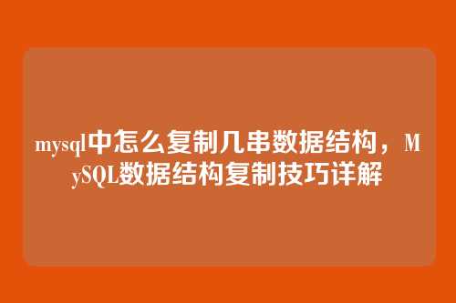 mysql中怎么复制几串数据结构,MySQL数据结构复制技巧详解