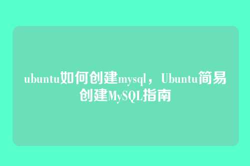 ubuntu如何创建mysql,Ubuntu简易创建MySQL指南