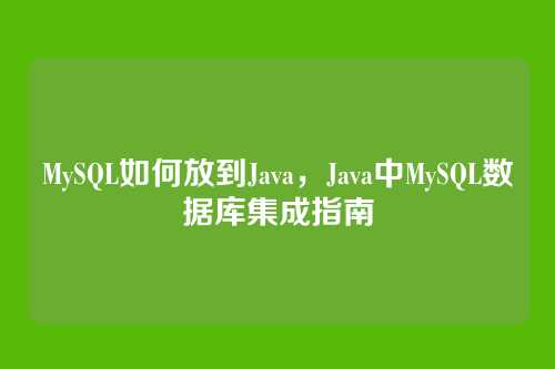 MySQL如何放到Java,Java中MySQL数据库集成指南