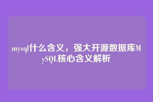 mysql什么含义,强大开源数据库MySQL核心含义解析