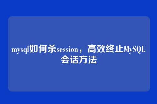 mysql如何杀session,高效终止MySQL会话方法