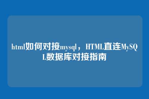 html如何对接mysql,HTML直连MySQL数据库对接指南
