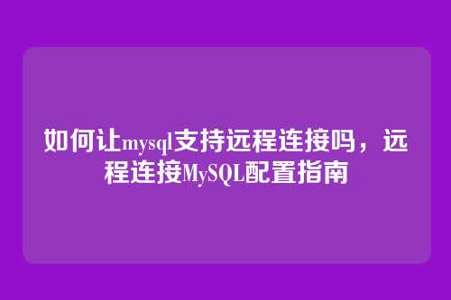 如何让mysql支持远程连接吗,远程连接MySQL配置指南