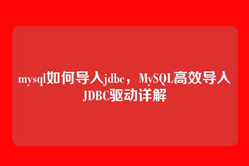mysql如何导入jdbc,MySQL高效导入JDBC驱动详解
