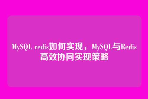 MySQL redis如何实现,MySQL与Redis高效协同实现策略