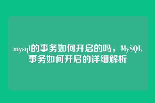mysql的事务如何开启的吗,MySQL事务如何开启的详细解析