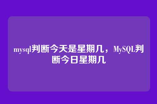 mysql判断今天是星期几,MySQL判断今日星期几