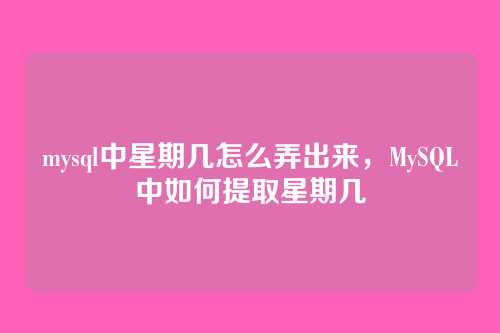 mysql中星期几怎么弄出来,MySQL中如何提取星期几