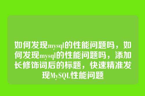 如何发现mysql的性能问题吗,如何发现mysql的性能问题吗,添加长修饰词后的标题,快速精准发现MySQL性能问题