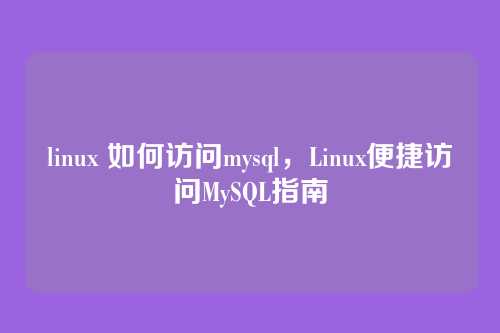 linux 如何访问mysql,Linux便捷访问MySQL指南