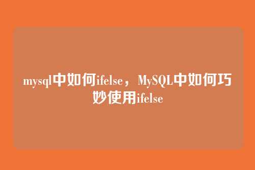 mysql中如何ifelse,MySQL中如何巧妙使用ifelse