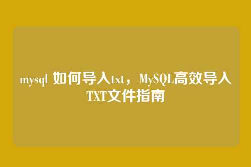 mysql 如何导入txt,MySQL高效导入TXT文件指南