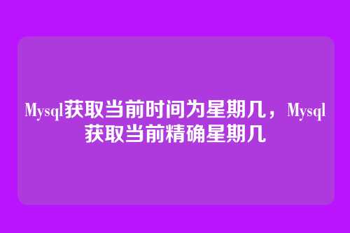 Mysql获取当前时间为星期几,Mysql获取当前精确星期几