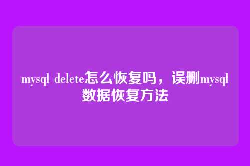 mysql delete怎么恢复吗,误删mysql数据恢复方法