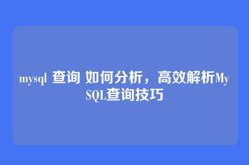 mysql 查询 如何分析,高效解析MySQL查询技巧