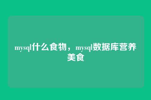 mysql什么食物,mysql数据库营养美食