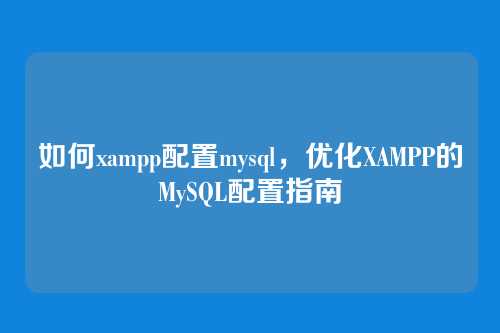 如何xampp配置mysql，优化XAMPP的MySQL配置指南