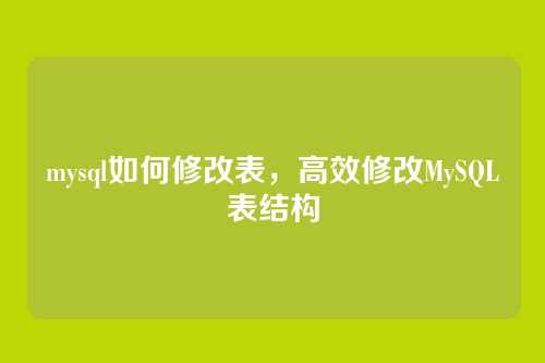 mysql如何修改表,高效修改MySQL表结构