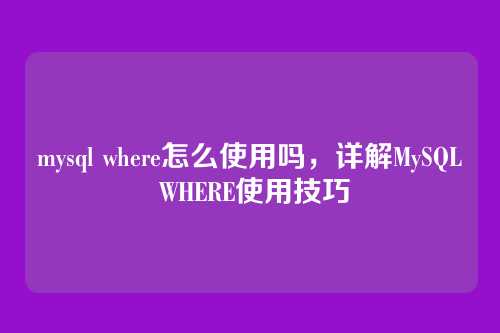 mysql where怎么使用吗,详解MySQL WHERE使用技巧