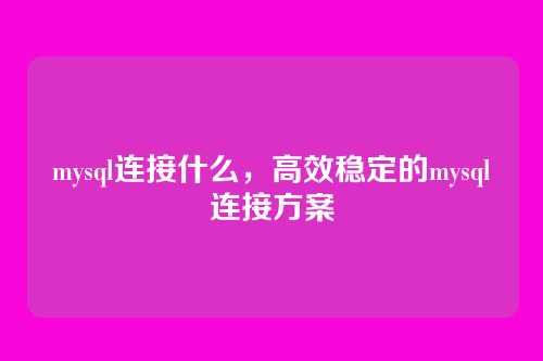 mysql连接什么,高效稳定的mysql连接方案