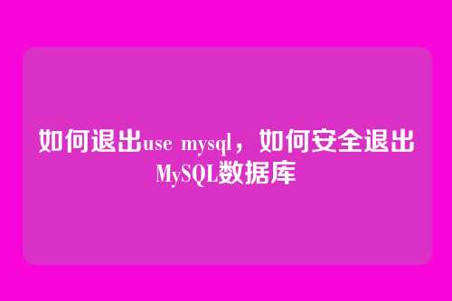 如何退出use mysql，如何安全退出MySQL数据库