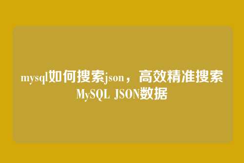 mysql如何搜索json，高效精准搜索MySQL JSON数据