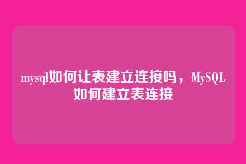 mysql如何让表建立连接吗，MySQL如何建立表连接