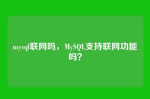 mysql联网吗,MySQL支持联网功能吗?