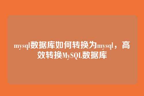 mysql数据库如何转换为mysql,高效转换MySQL数据库
