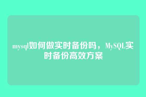 mysql如何做实时备份吗,MySQL实时备份高效方案