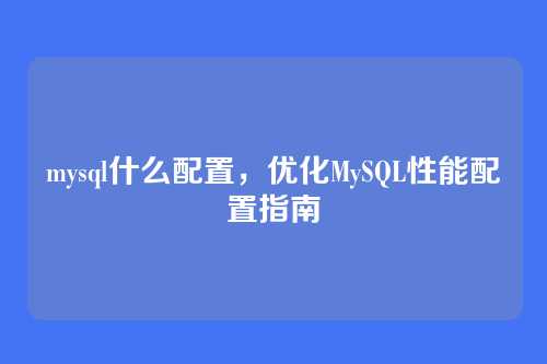 mysql什么配置,优化MySQL性能配置指南