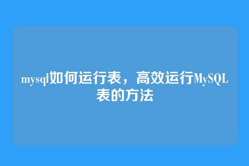 mysql如何运行表,高效运行MySQL表的方法