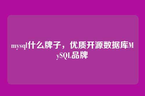 mysql什么牌子,优质开源数据库MySQL品牌