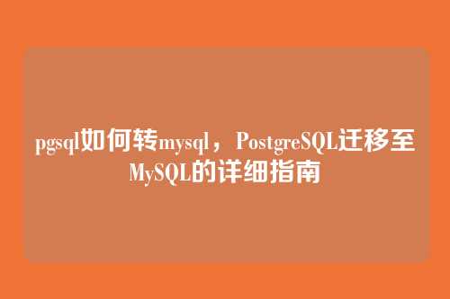 pgsql如何转mysql,PostgreSQL迁移至MySQL的详细指南