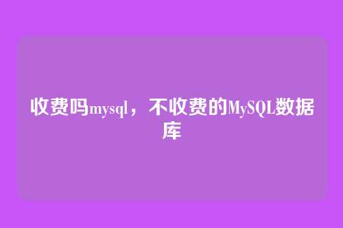 收费吗mysql,不收费的MySQL数据库