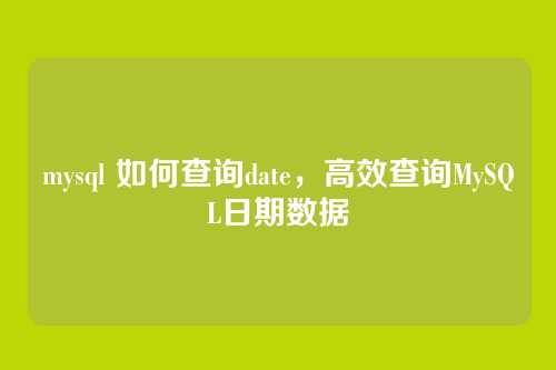 mysql 如何查询date,高效查询MySQL日期数据