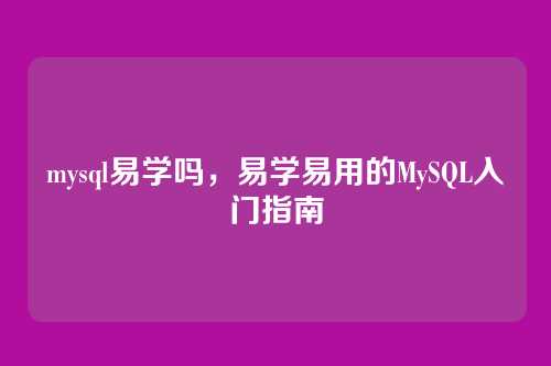 mysql易学吗,易学易用的MySQL入门指南