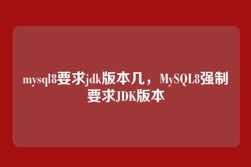 mysql8要求jdk版本几,MySQL8强制要求JDK版本