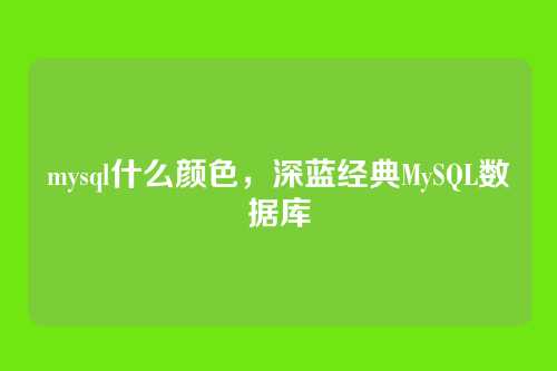 mysql什么颜色,深蓝经典MySQL数据库