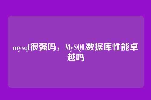 mysql很强吗,MySQL数据库性能卓越吗