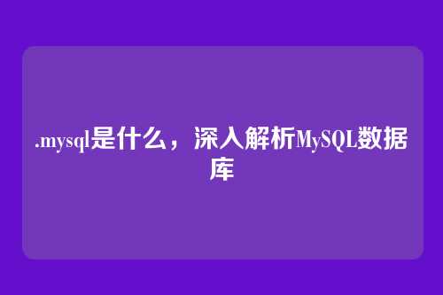 .mysql是什么,深入解析MySQL数据库